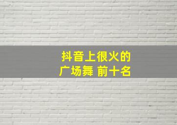 抖音上很火的广场舞 前十名